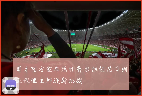奇才官方宣布范特普尔担任尼日利亚代理主帅迎新挑战