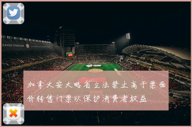 加拿大安大略省立法禁止高于票面价转售门票以保护消费者权益