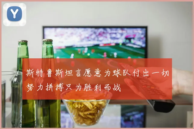 斯特鲁斯坦言愿意为球队付出一切努力拼搏只为胜利而战