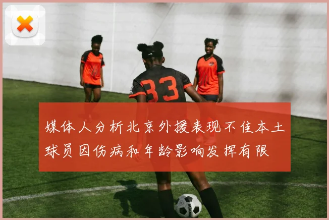 媒体人分析北京外援表现不佳本土球员因伤病和年龄影响发挥有限