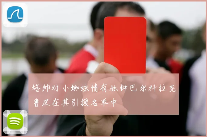 塔帅对小蜘蛛情有独钟巴尔科拉克鲁皮在其引援名单中
