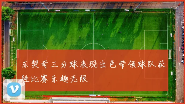 东契奇三分球表现出色带领球队获胜比赛乐趣无限