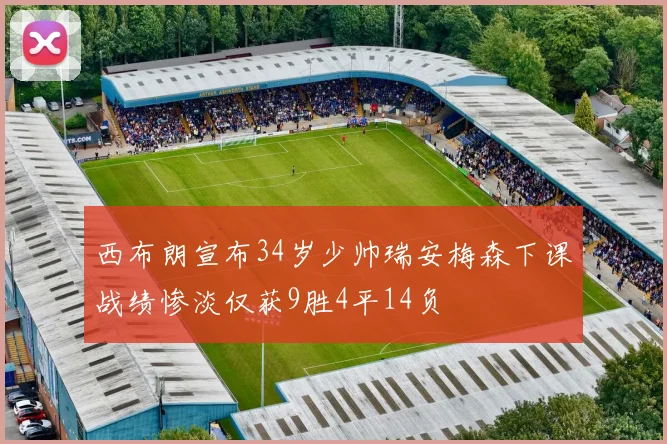 西布朗宣布34岁少帅瑞安梅森下课战绩惨淡仅获9胜4平14负
