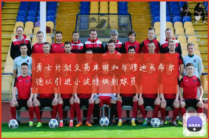 勇士计划交易库明加与穆迪或希尔德以引进小波特级别球员